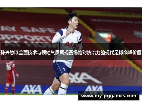 孙兴慜以全面技术与领袖气质展现赛场绝对统治力的现代足球巅峰价值